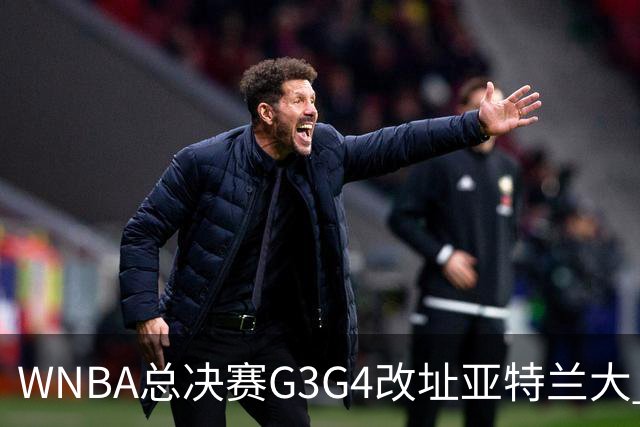 WNBA总决赛G3G4改址亚特兰大 拉科布施压促成调整