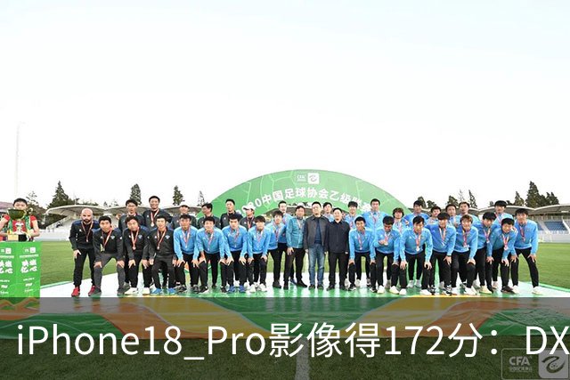 iPhone18 Pro影像得172分：DXOMARK全球第二，仅比华为Pura 80 Ultra低3分